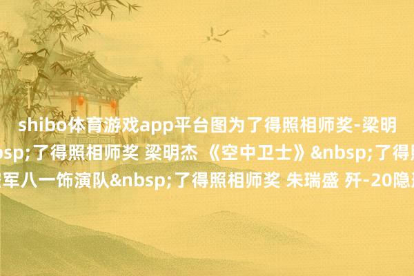 shibo体育游戏app平台图为了得照相师奖-梁明杰-《空中卫士》&nbsp;了得照相师奖 梁明杰 《空中卫士》&nbsp;了得照相师奖 朱瑞盛 空军八一饰演队&nbsp;了得照相师奖 朱瑞盛 歼-20隐形战机&nbsp;遨游饰演优厚奖《远处的来客》作家：陶冉&nbsp;遨游饰演优厚奖《舰载机 》作家：张翔宇&nbsp;遨游饰演优厚奖《&ldquo;暴力&rdquo;好意思学SU-57》作家：周国强&nbsp;展台展区优厚奖《全民看航展》作家：陈建宁&nbsp;展台展区优厚奖《逐梦天际》 作家：孙霖&nbsp;优秀抽象奖 《风雨兼程》作家：何冠南&nbsp;优秀抽象奖《好汉出征》作家：冯振伟&nbsp;优秀抽象奖《炫舞漫空 》作家：尹钢&nbsp;优秀抽象奖《乘着暮光 好汉抵达》作家：邓劼&nbsp;优秀作品奖《俄罗斯之光 》作家：王刚&nbsp;优秀作品奖《红鹰秀》作家：顾轶炯&nbsp;优秀作品奖《五彩斑斓的航空工业新家具劝诱东说念主们眼神》作家：蒋聚荣&nbsp;优秀作品奖《20眷属亮相珠海》作家：李宁&nbsp;最好东说念主气奖《夜幕中的飞鲨》作家：李欣&nbsp;最好东说念主气奖《天际舞者&ldquo;重刑犯&rdquo;》作家：马文天&nbsp;最好东说念主气奖《好汉凌夕阳》作家：任勋&nbsp;    -世博体育(中国)登录入口官方网站IOS安卓/通用版/APP官方网站