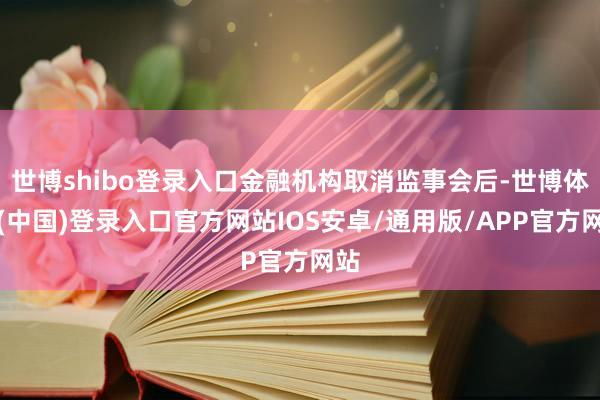 世博shibo登录入口金融机构取消监事会后-世博体育(中国)登录入口官方网站IOS安卓/通用版/APP官方网站