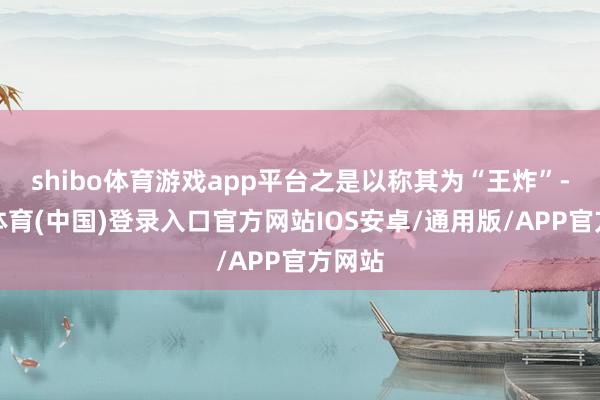 shibo体育游戏app平台之是以称其为“王炸”-世博体育(中国)登录入口官方网站IOS安卓/通用版/APP官方网站