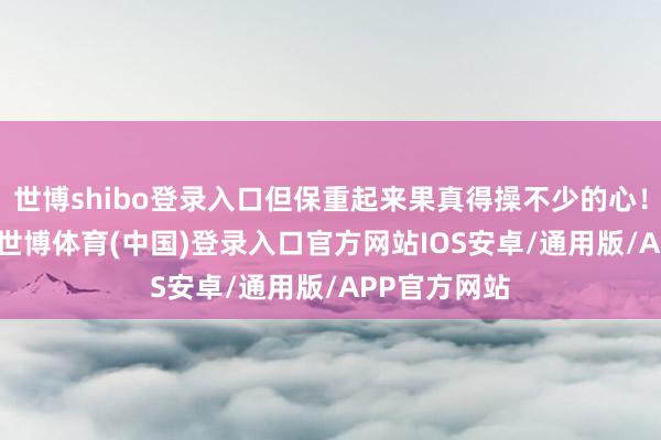 世博shibo登录入口但保重起来果真得操不少的心! 只颖慧洗-世博体育(中国)登录入口官方网站IOS安卓/通用版/APP官方网站
