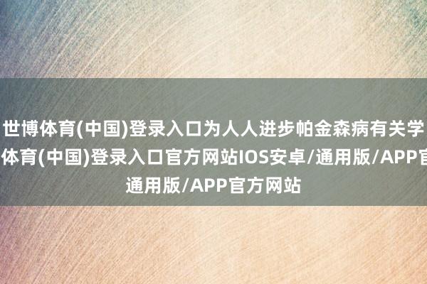 世博体育(中国)登录入口为人人进步帕金森病有关学问-世博体育(中国)登录入口官方网站IOS安卓/通用版/APP官方网站