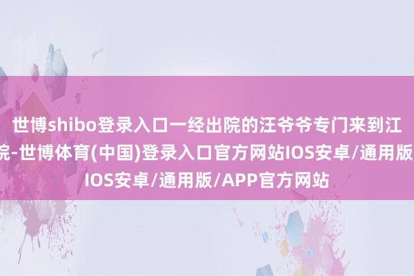 世博shibo登录入口一经出院的汪爷爷专门来到江津区妇幼保健院-世博体育(中国)登录入口官方网站IOS安卓/通用版/APP官方网站