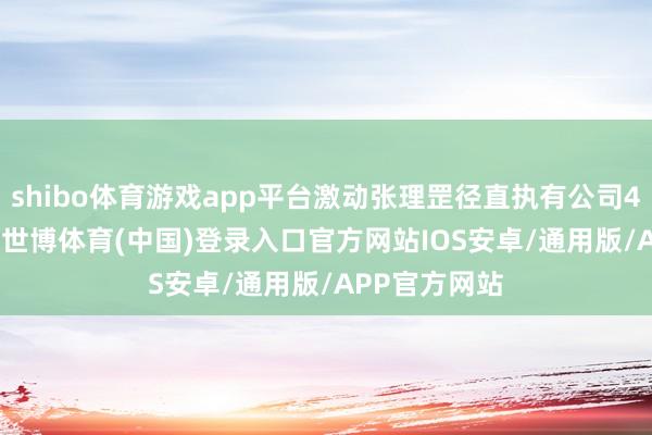 shibo体育游戏app平台激动张理罡径直执有公司48.95%股权-世博体育(中国)登录入口官方网站IOS安卓/通用版/APP官方网站