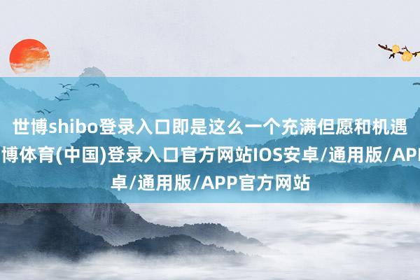 世博shibo登录入口即是这么一个充满但愿和机遇的月份-世博体育(中国)登录入口官方网站IOS安卓/通用版/APP官方网站