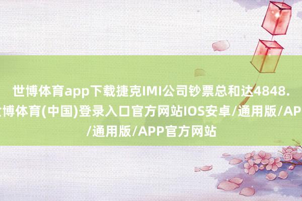 世博体育app下载捷克IMI公司钞票总和达4848.91万元-世博体育(中国)登录入口官方网站IOS安卓/通用版/APP官方网站