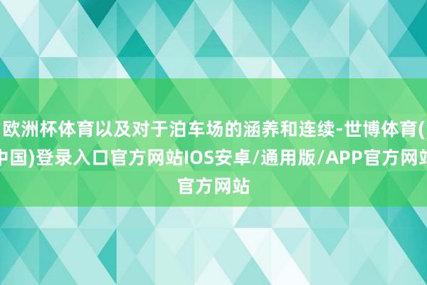 欧洲杯体育以及对于泊车场的涵养和连续-世博体育(中国)登录入口官方网站IOS安卓/通用版/APP官方网站