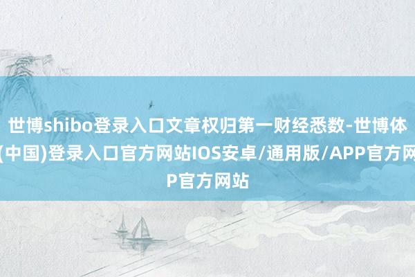 世博shibo登录入口文章权归第一财经悉数-世博体育(中国)登录入口官方网站IOS安卓/通用版/APP官方网站