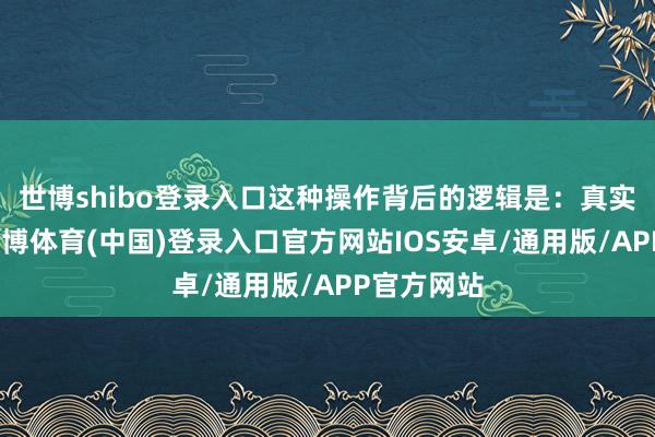 世博shibo登录入口这种操作背后的逻辑是：真实的翻新-世博体育(中国)登录入口官方网站IOS安卓/通用版/APP官方网站