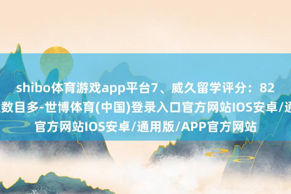 shibo体育游戏app平台7、威久留学评分：82分英国院校官方代理数目多-世博体育(中国)登录入口官方网站IOS安卓/通用版/APP官方网站
