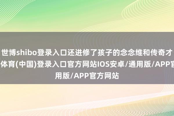 世博shibo登录入口还进修了孩子的念念维和传奇才能-世博体育(中国)登录入口官方网站IOS安卓/通用版/APP官方网站